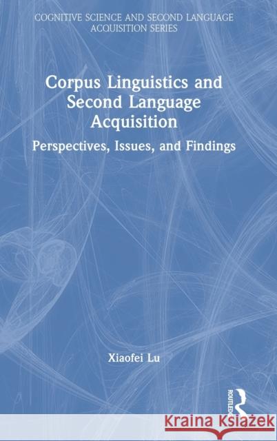 Corpus Linguistics and Second Language Acquisition: Perspectives, Issues, and Findings Xiaofei Lu 9780367517243 Routledge