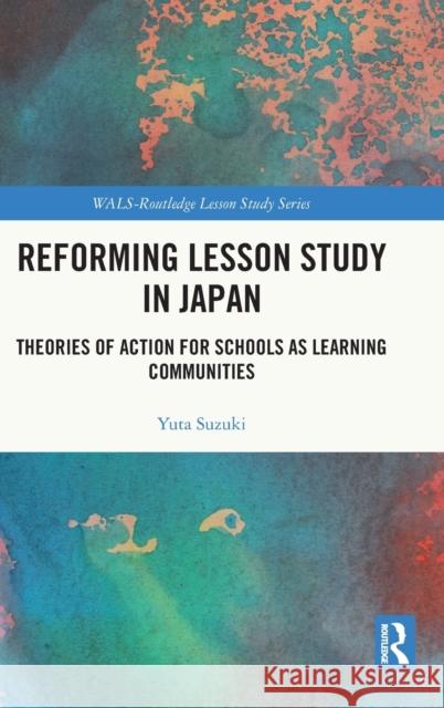 Reforming Lesson Study in Japan: Theories of Action for Schools as Learning Communities Yuta Suzuki 9780367517489 Routledge