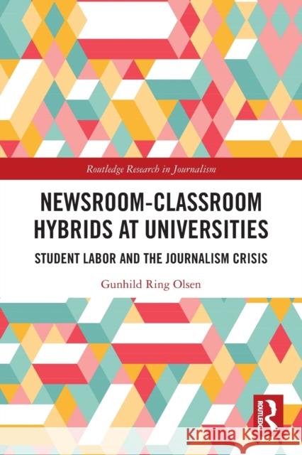 Newsroom-Classroom Hybrids at Universities: Student Labor and the Journalism Crisis Olsen, Gunhild Ring 9780367517564 Taylor & Francis Ltd