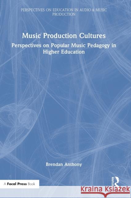 Music Production Cultures: Perspectives on Popular Music Pedagogy in Higher Education Anthony, Brendan 9780367517649 Taylor & Francis Ltd