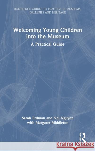 Welcoming Young Children Into the Museum: A Practical Guide Sarah Erdman Nhi Nguyen 9780367517830