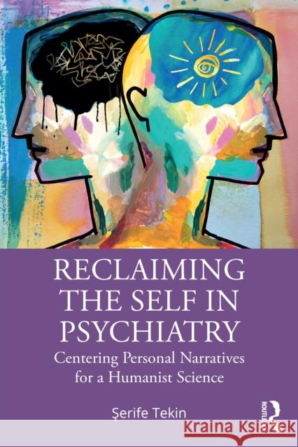 Reclaiming the Self in Psychiatry: Centering Personal Narratives for a Humanist Science Serife (University of Texas at San Antonio, USA) Tekin 9780367518110 Routledge