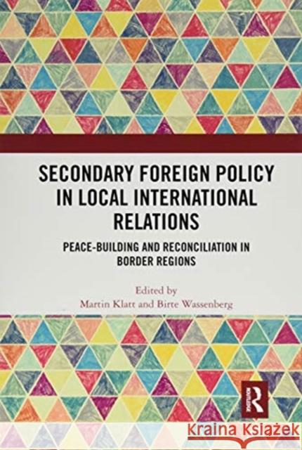Secondary Foreign Policy in Local International Relations: Peace-Building and Reconciliation in Border Regions Klatt, Martin 9780367518233