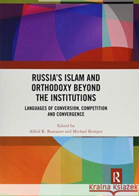 Russia's Islam and Orthodoxy Beyond the Institutions: Languages of Conversion, Competition and Convergence Bustanov, Alfrid K. 9780367518240 Routledge