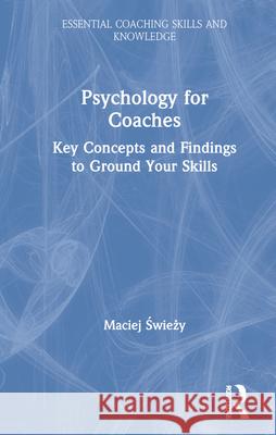 Psychology for Coaches: Key Concepts and Findings to Ground Your Skills Maciej Świeży 9780367518394 Routledge