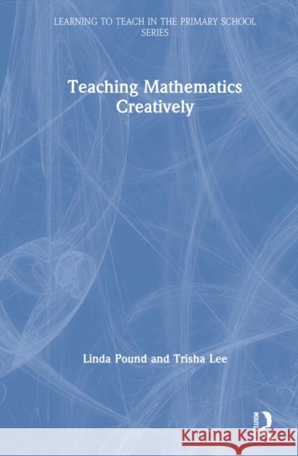 Teaching Mathematics Creatively Linda Pound Trisha Lee 9780367518417 Routledge