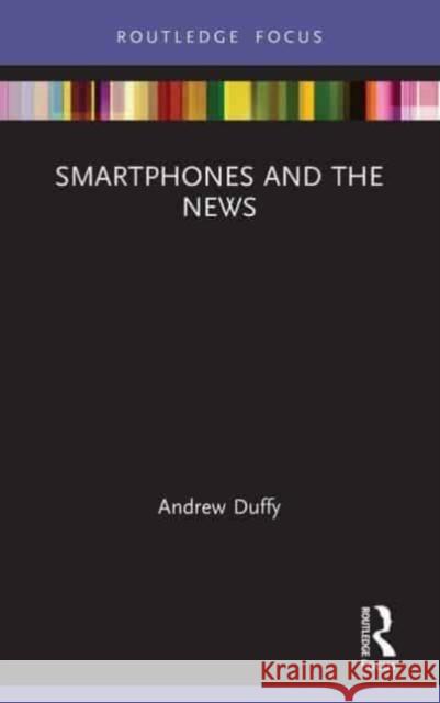 Smartphones and the News Andrew Duffy 9780367518523 Taylor & Francis Ltd