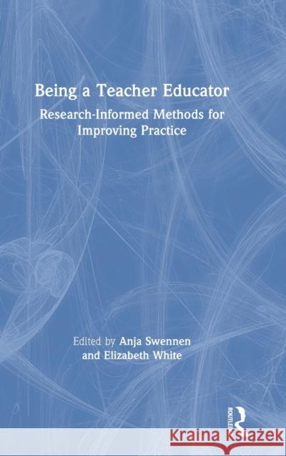 Being a Teacher Educator: Research-Informed Methods for Improving Practice Anja Swennen Elizabeth White 9780367518585