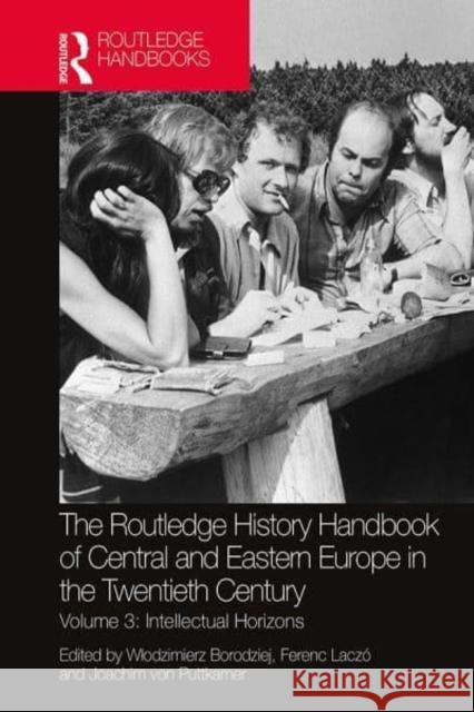 The Routledge History Handbook of Central and Eastern Europe in the Twentieth Century: Volume 3: Intellectual Horizons Wlodzimierz Borodziej Ferenc Lacz 9780367518639