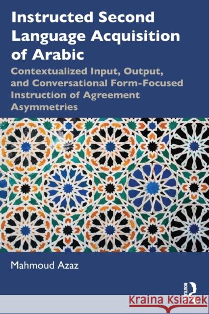 Instructed Second Language Acquisition of Arabic: Contextualized Input, Output, and Conversational Form-Focused Instruction of Agreement Asymmetries Mahmoud Azaz 9780367518851 Routledge