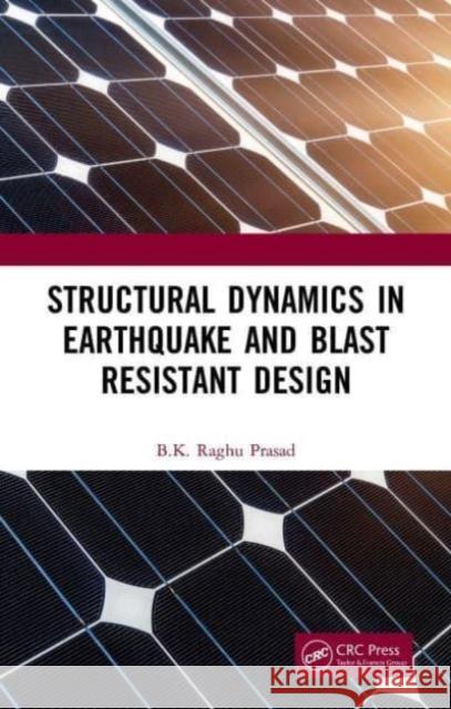 Structural Dynamics in Earthquake and Blast Resistant Design BK Raghu (Retired, Department of Civil Engineering, Indian Institute of Science, Bangalore, INDIA) Prasad 9780367519001 Taylor & Francis Ltd