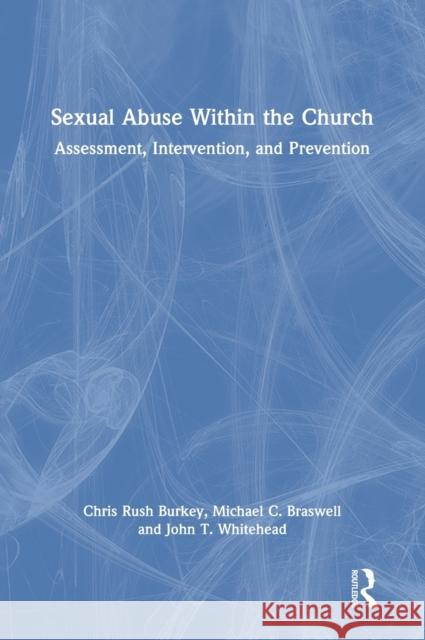 Sexual Abuse Within the Church: Assessment, Intervention, and Prevention Chris Rus Michael C. Braswell John T. Whitehead 9780367519384