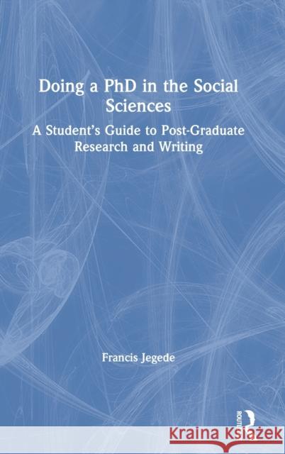 Doing a PhD in the Social Sciences: A Student's Guide to Post-Graduate Research and Writing Francis Jegede 9780367519407 Routledge