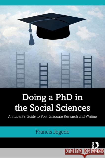 Doing a PhD in the Social Sciences: A Student's Guide to Post-Graduate Research and Writing Francis Jegede 9780367519414 Routledge