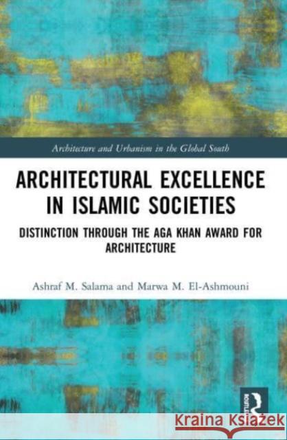 Architectural Excellence in Islamic Societies: Distinction through the Aga Khan Award for Architecture Ashraf M. Salama Marwa M. El-Ashmouni 9780367519582