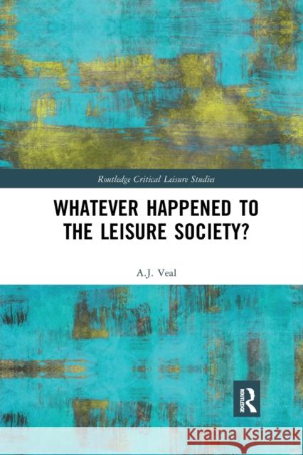Whatever Happened to the Leisure Society? A. J. Veal 9780367519933 Routledge