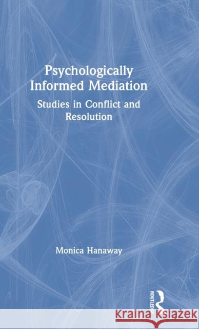 Psychologically Informed Mediation: Studies in Conflict and Resolution Hanaway, Monica 9780367520014 Routledge