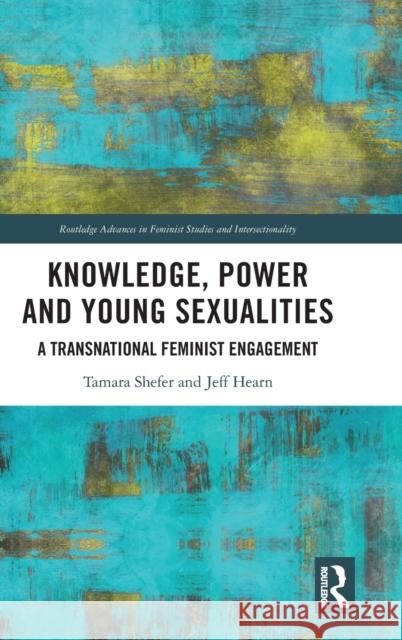 Knowledge, Power and Young Sexualities: A Transnational Feminist Engagement Shefer, Tamara 9780367520076 Routledge