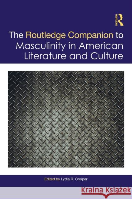 The Routledge Companion to Masculinity in American Literature and Culture Lydia Cooper 9780367520083 Routledge