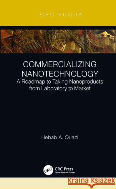 Commercializing Nanotechnology: A Roadmap to Taking Nanoproducts from Laboratory to Market Hebab A. Quazi 9780367520182 CRC Press