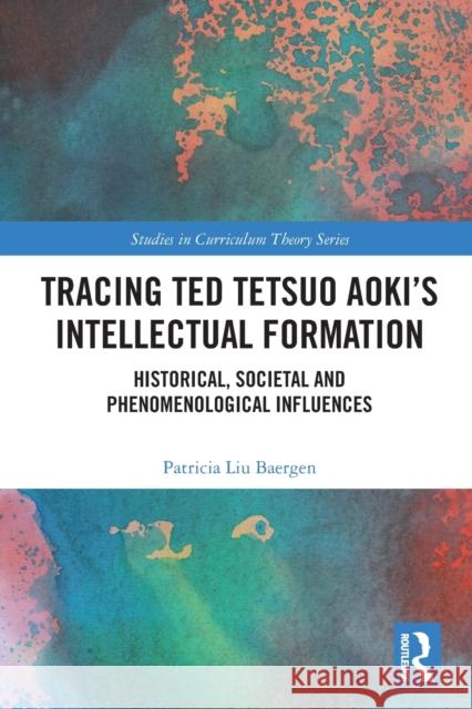 Tracing Ted Tetsuo Aoki's Intellectual Formation: Historical, Societal and Phenomenological Influences Baergen, Patricia 9780367520359