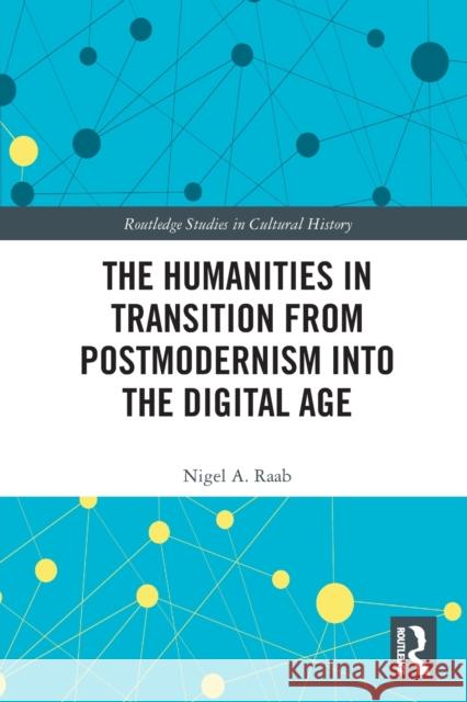 The Humanities in Transition from Postmodernism into the Digital Age Nigel A. (Loyola Marymount University, USA) Raab 9780367520397 Taylor & Francis Ltd