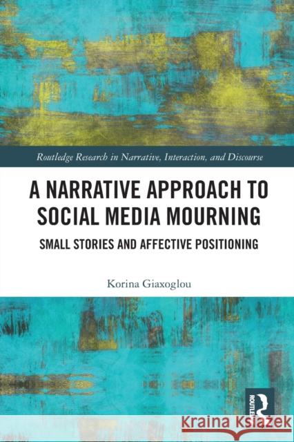 A Narrative Approach to Social Media Mourning: Small Stories and Affective Positioning Korina Giaxoglou 9780367520663 Routledge