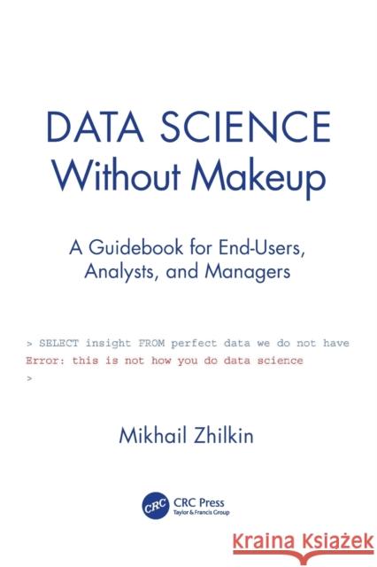 Data Science Without Makeup: A Guidebook for End-Users, Analysts, and Managers Zhilkin, Mikhail 9780367520687 CRC Press