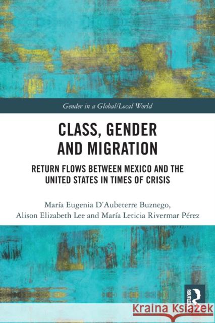 Class, Gender and Migration: Return Flows Between Mexico and the United States in Times of Crisis Mar D'Aubeterr Alison Elizabeth Lee Mar 9780367520984 Routledge