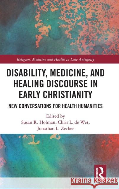 Disability, Medicine, and Healing Discourse in Early Christianity: New Conversations for Health Humanities Susan R. Holman Chris L. D Jonathan L. Zecher 9780367521004