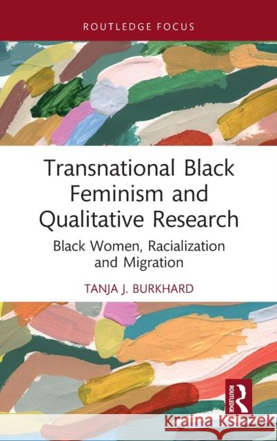 Transnational Black Feminism and Qualitative Research: Black Women, Racialization and Migration Tanja Burkhard 9780367521165 Taylor & Francis Ltd