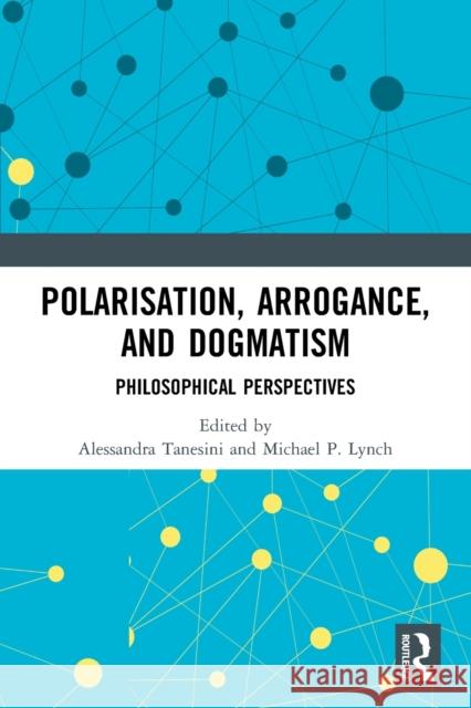 Polarisation, Arrogance, and Dogmatism: Philosophical Perspectives Alessandra Tanesini Michael P. Lynch 9780367521486 Routledge