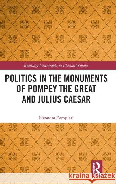 Politics in the Monuments of Pompey the Great and Julius Caesar Eleonora (University of Padua, Italy.) Zampieri 9780367521561 Taylor & Francis Ltd