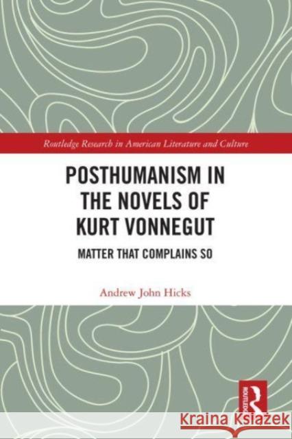 Posthumanism in the Novels of Kurt Vonnegut: Matter That Complains So Andrew Hicks 9780367521677 Routledge