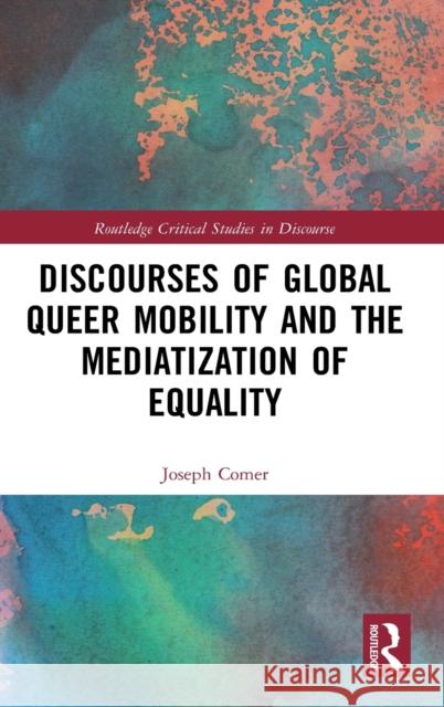 Discourses of Global Queer Mobility and the Mediatization of Equality Joseph Comer 9780367521721 Routledge