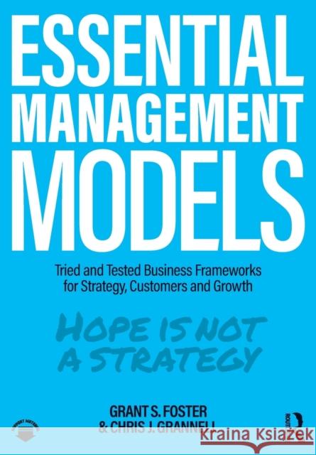 Essential Management Models: Tried and Tested Business Frameworks for Strategy, Customers and Growth Grant S. Foster Chris J. Grannell 9780367521875