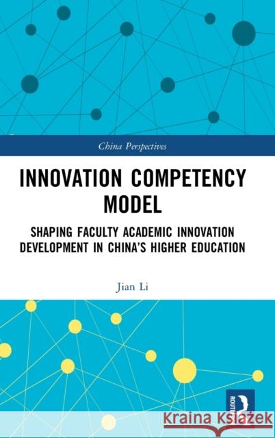 Innovation Competency Model: Shaping Faculty Academic Innovation Development in China's Higher Education Li, Jian 9780367522117 Routledge