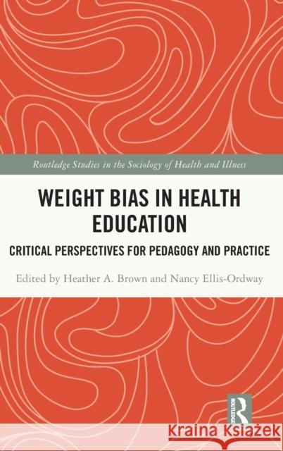 Weight Bias in Health Education: Critical Perspectives for Pedagogy and Practice Heather A. Brown Nancy Ellis-Ordway 9780367522308