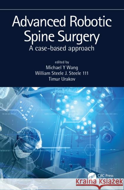 Advanced Robotic Spine Surgery: A Case-Based Approach Michael Wang William J. Steel Timur Urakov 9780367522445