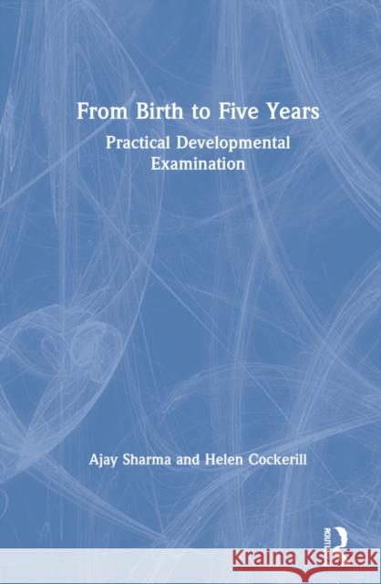 From Birth to Five Years: Practical Developmental Examination Ajay Sharma Helen Cockerill 9780367522568