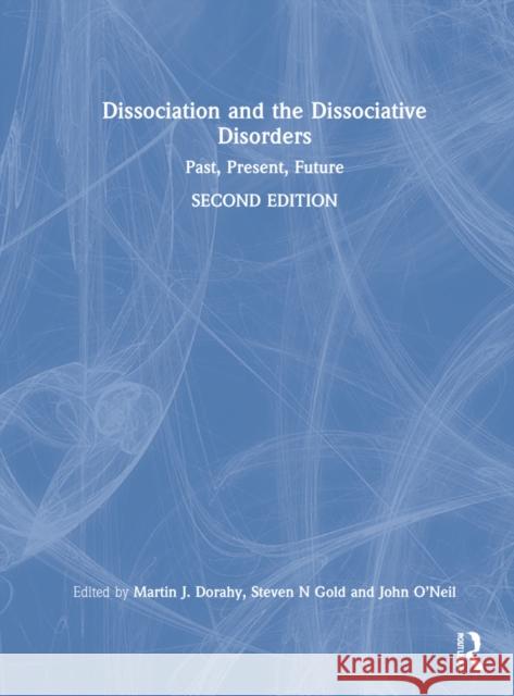 Dissociation and the Dissociative Disorders: Past, Present, Future Martin J. Dorahy Steven N. Gold John O'Neil 9780367522797