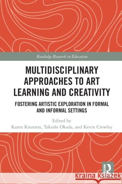 Multidisciplinary Approaches to Art Learning and Creativity: Fostering Artistic Exploration in Formal and Informal Settings Karen Knutson Takeshi Okada Kevin Crowley 9780367522841 Routledge