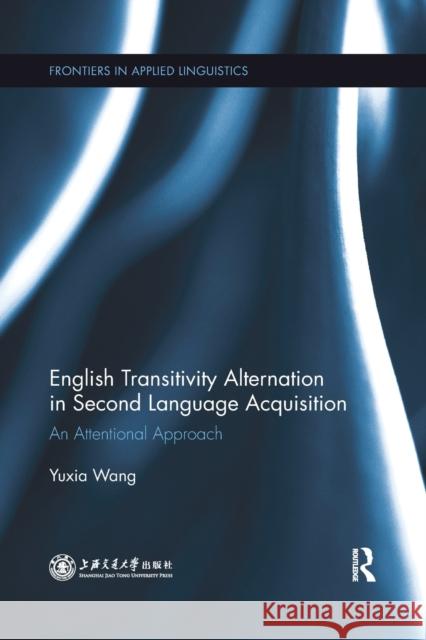 English Transitivity Alternation in Second Language Acquisition: An Attentional Approach: An Attentional Approach Wang, Yuxia 9780367522889 Routledge