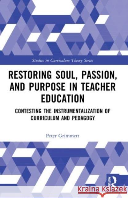 Restoring Soul, Passion, and Purpose in Teacher Education Peter (University of British Columbia, Canada) Grimmett 9780367522957 Taylor & Francis Ltd