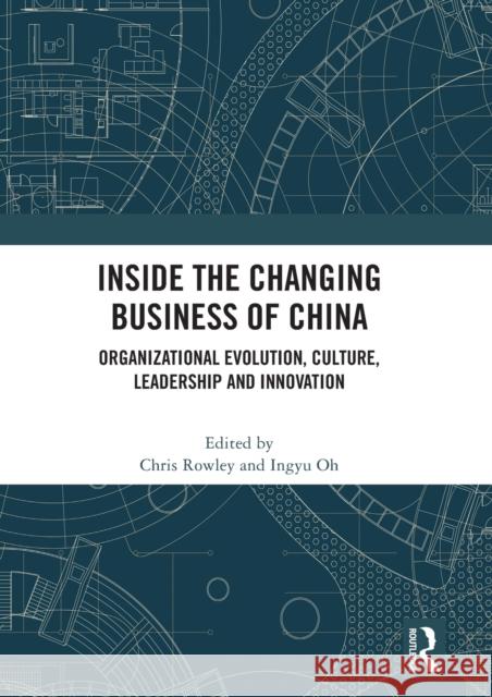 Inside the Changing Business of China: Organizational Evolution, Culture, Leadership and Innovation Chris Rowley Ingyu Oh 9780367522964 Routledge