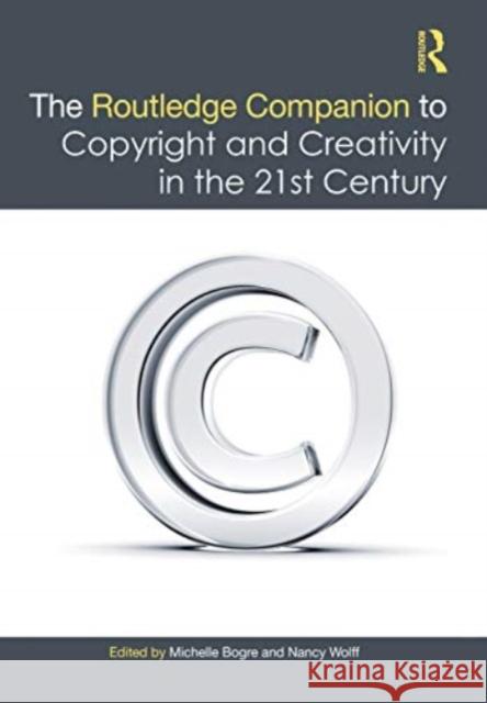 The Routledge Companion to Copyright and Creativity in the 21st Century Michelle Bogre Nancy Wolff 9780367523114
