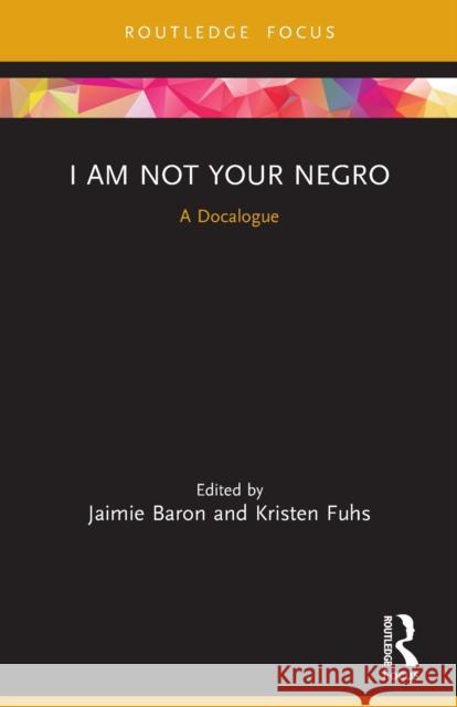 I Am Not Your Negro: A Docalogue Jaimie Baron Kristen Fuhs 9780367523121 Routledge