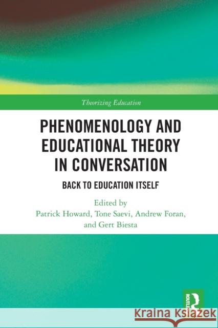 Phenomenology and Educational Theory in Conversation: Back to Education Itself Patrick Howard Tone Saevi Andrew Foran 9780367523138