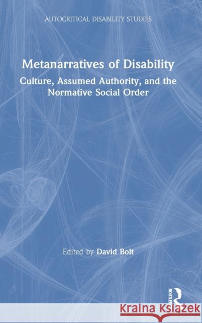 Metanarratives of Disability: Culture, Assumed Authority, and the Normative Social Order David Bolt 9780367523206 Routledge
