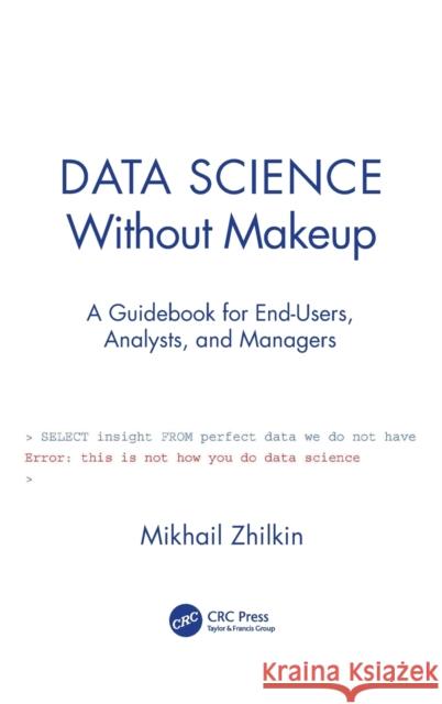 Data Science Without Makeup: A Guidebook for End-Users, Analysts, and Managers Zhilkin, Mikhail 9780367523220 CRC Press